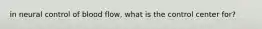 in neural control of blood flow, what is the control center for?
