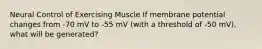 Neural Control of Exercising Muscle If membrane potential changes from -70 mV to -55 mV (with a threshold of -50 mV), what will be generated?