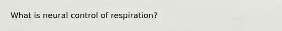 What is neural <a href='https://www.questionai.com/knowledge/kJCR66QNoU-control-of-respiration' class='anchor-knowledge'>control of respiration</a>?