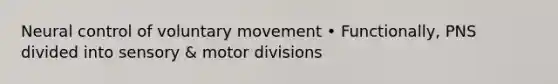 Neural control of voluntary movement • Functionally, PNS divided into sensory & motor divisions