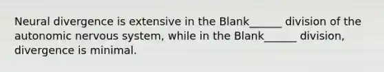 Neural divergence is extensive in the Blank______ division of the autonomic nervous system, while in the Blank______ division, divergence is minimal.