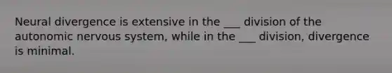 Neural divergence is extensive in the ___ division of the autonomic nervous system, while in the ___ division, divergence is minimal.