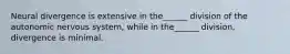 Neural divergence is extensive in the______ division of the autonomic nervous system, while in the______ division, divergence is minimal.