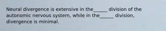 Neural divergence is extensive in the______ division of <a href='https://www.questionai.com/knowledge/kMqcwgxBsH-the-autonomic-nervous-system' class='anchor-knowledge'>the autonomic <a href='https://www.questionai.com/knowledge/kThdVqrsqy-nervous-system' class='anchor-knowledge'>nervous system</a></a>, while in the______ division, divergence is minimal.