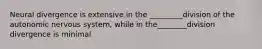 Neural divergence is extensive in the _________division of the autonomic nervous system, while in the________division divergence is minimal