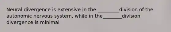 Neural divergence is extensive in the _________division of the autonomic nervous system, while in the________division divergence is minimal