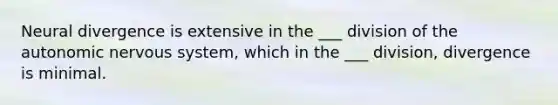 Neural divergence is extensive in the ___ division of the autonomic nervous system, which in the ___ division, divergence is minimal.