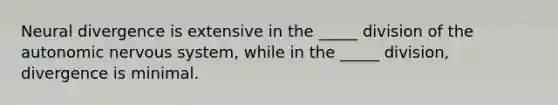 Neural divergence is extensive in the _____ division of the autonomic nervous system, while in the _____ division, divergence is minimal.