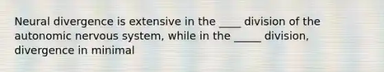 Neural divergence is extensive in the ____ division of the autonomic nervous system, while in the _____ division, divergence in minimal