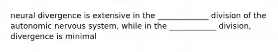 neural divergence is extensive in the _____________ division of the autonomic nervous system, while in the ____________ division, divergence is minimal
