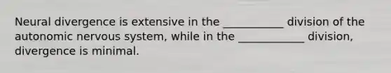 Neural divergence is extensive in the ___________ division of <a href='https://www.questionai.com/knowledge/kMqcwgxBsH-the-autonomic-nervous-system' class='anchor-knowledge'>the autonomic nervous system</a>, while in the ____________ division, divergence is minimal.