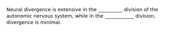 Neural divergence is extensive in the __________ division of the autonomic nervous system, while in the ____________ division, divergence is minimal.