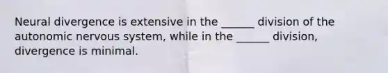 Neural divergence is extensive in the ______ division of the autonomic nervous system, while in the ______ division, divergence is minimal.