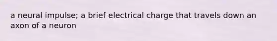 a neural impulse; a brief electrical charge that travels down an axon of a neuron