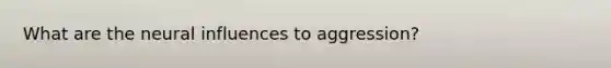 What are the neural influences to aggression?