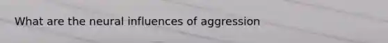 What are the neural influences of aggression