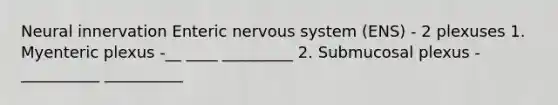 Neural innervation Enteric nervous system (ENS) - 2 plexuses 1. Myenteric plexus -__ ____ _________ 2. Submucosal plexus - __________ __________