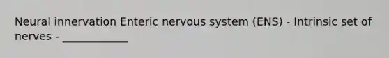 Neural innervation Enteric nervous system (ENS) - Intrinsic set of nerves - ____________