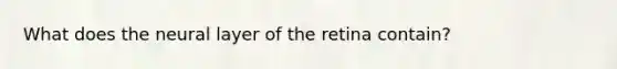 What does the neural layer of the retina contain?