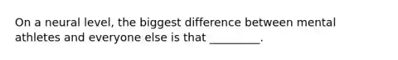 On a neural level, the biggest difference between mental athletes and everyone else is that _________.