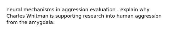 neural mechanisms in aggression evaluation - explain why Charles Whitman is supporting research into human aggression from the amygdala: