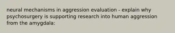 neural mechanisms in aggression evaluation - explain why psychosurgery is supporting research into human aggression from the amygdala: