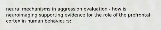 neural mechanisms in aggression evaluation - how is neuroimaging supporting evidence for the role of the prefrontal cortex in human behaviours: