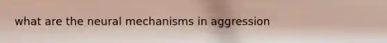 what are the neural mechanisms in aggression