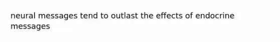 neural messages tend to outlast the effects of endocrine messages