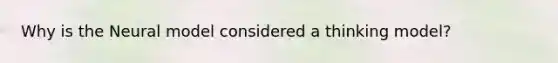 Why is the Neural model considered a thinking model?
