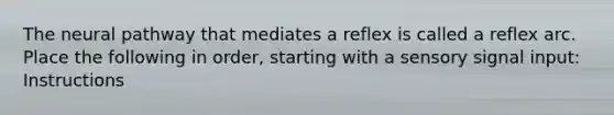 The neural pathway that mediates a reflex is called a reflex arc. Place the following in order, starting with a sensory signal input: Instructions