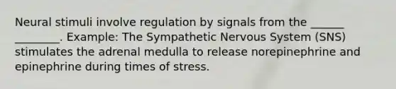 Neural stimuli involve regulation by signals from the ______ ________. Example: The Sympathetic Nervous System (SNS) stimulates the adrenal medulla to release norepinephrine and epinephrine during times of stress.