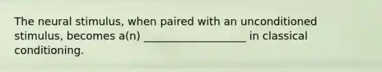 The neural stimulus, when paired with an unconditioned stimulus, becomes a(n) ___________________ in classical conditioning.
