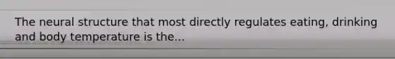 The neural structure that most directly regulates eating, drinking and body temperature is the...