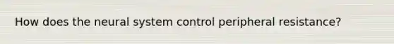 How does the neural system control peripheral resistance?