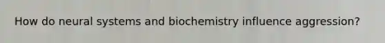 How do neural systems and biochemistry influence aggression?