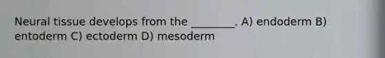 Neural tissue develops from the ________. A) endoderm B) entoderm C) ectoderm D) mesoderm