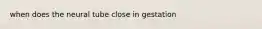 when does the neural tube close in gestation