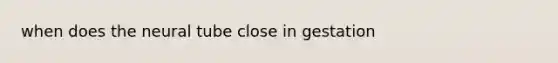 when does the neural tube close in gestation