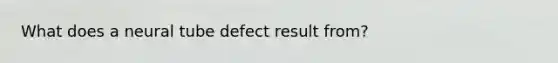 What does a neural tube defect result from?