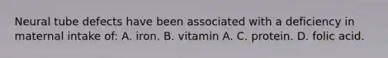 Neural tube defects have been associated with a deficiency in maternal intake of: A. iron. B. vitamin A. C. protein. D. folic acid.