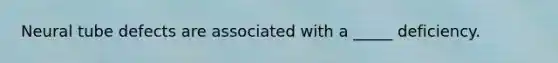 Neural tube defects are associated with a _____ deficiency.