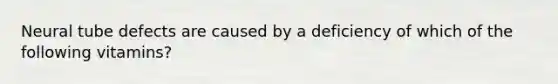 Neural tube defects are caused by a deficiency of which of the following vitamins?