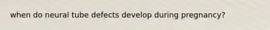 when do neural tube defects develop during pregnancy?