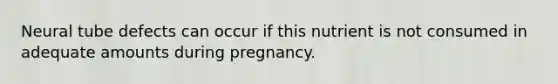 Neural tube defects can occur if this nutrient is not consumed in adequate amounts during pregnancy.