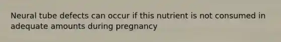 Neural tube defects can occur if this nutrient is not consumed in adequate amounts during pregnancy