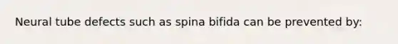 Neural tube defects such as spina bifida can be prevented by: