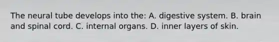 The neural tube develops into the: A. digestive system. B. brain and spinal cord. C. internal organs. D. inner layers of skin.