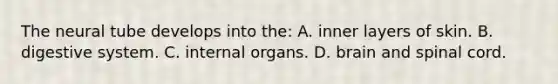 The neural tube develops into the: A. inner layers of skin. B. digestive system. C. internal organs. D. brain and spinal cord.