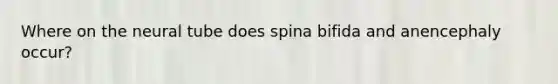 Where on the neural tube does spina bifida and anencephaly occur?